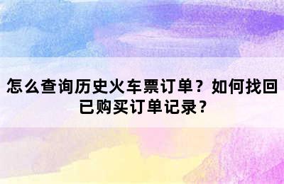 怎么查询历史火车票订单？如何找回已购买订单记录？