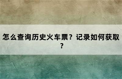 怎么查询历史火车票？记录如何获取？