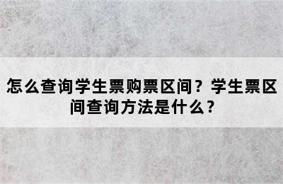 怎么查询学生票购票区间？学生票区间查询方法是什么？
