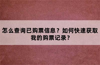怎么查询已购票信息？如何快速获取我的购票记录？