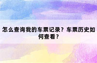 怎么查询我的车票记录？车票历史如何查看？