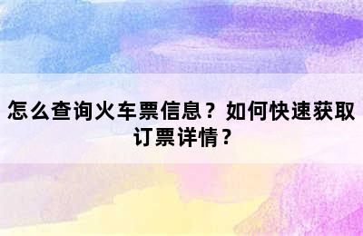 怎么查询火车票信息？如何快速获取订票详情？