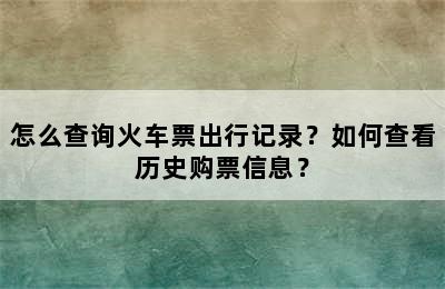 怎么查询火车票出行记录？如何查看历史购票信息？