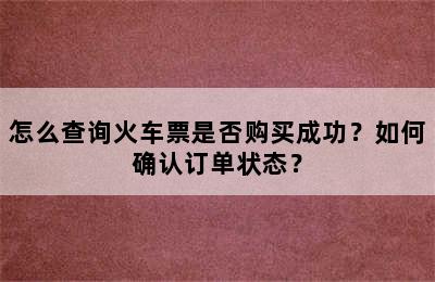 怎么查询火车票是否购买成功？如何确认订单状态？