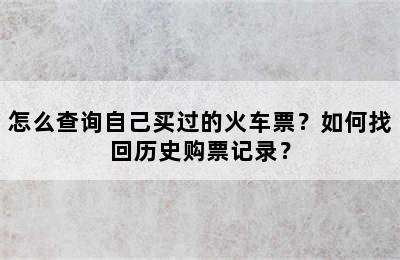 怎么查询自己买过的火车票？如何找回历史购票记录？