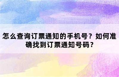 怎么查询订票通知的手机号？如何准确找到订票通知号码？