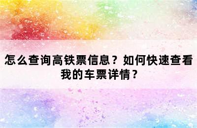怎么查询高铁票信息？如何快速查看我的车票详情？