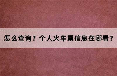 怎么查询？个人火车票信息在哪看？