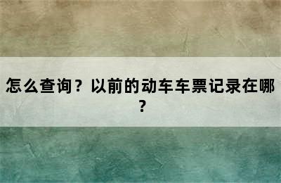 怎么查询？以前的动车车票记录在哪？