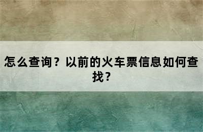 怎么查询？以前的火车票信息如何查找？
