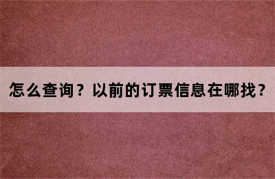 怎么查询？以前的订票信息在哪找？