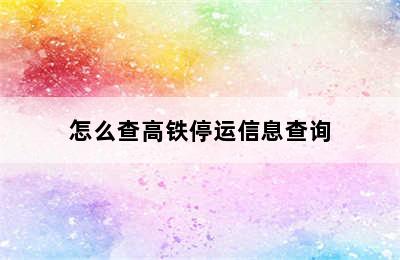 怎么查高铁停运信息查询