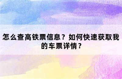 怎么查高铁票信息？如何快速获取我的车票详情？