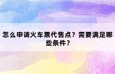 怎么申请火车票代售点？需要满足哪些条件？