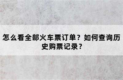 怎么看全部火车票订单？如何查询历史购票记录？