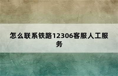 怎么联系铁路12306客服人工服务