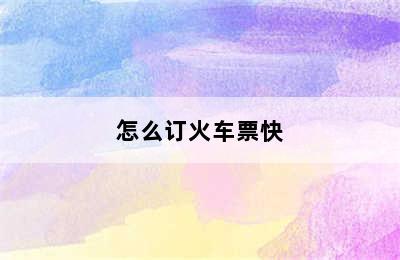 怎么订火车票快