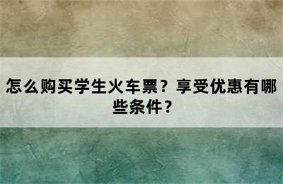 怎么购买学生火车票？享受优惠有哪些条件？