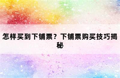 怎样买到下铺票？下铺票购买技巧揭秘