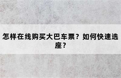 怎样在线购买大巴车票？如何快速选座？