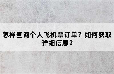 怎样查询个人飞机票订单？如何获取详细信息？