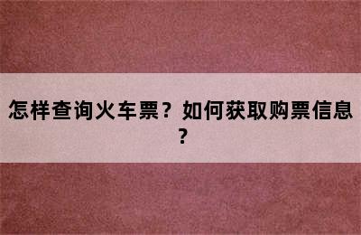 怎样查询火车票？如何获取购票信息？