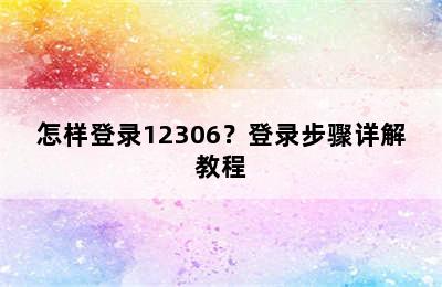 怎样登录12306？登录步骤详解教程
