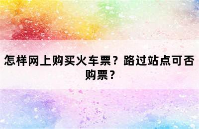 怎样网上购买火车票？路过站点可否购票？