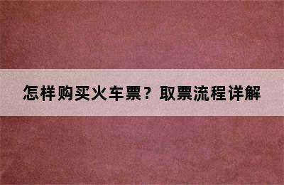怎样购买火车票？取票流程详解