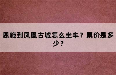 恩施到凤凰古城怎么坐车？票价是多少？