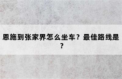 恩施到张家界怎么坐车？最佳路线是？