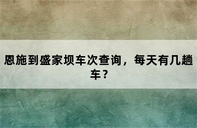 恩施到盛家坝车次查询，每天有几趟车？