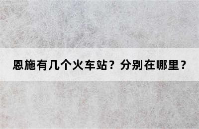 恩施有几个火车站？分别在哪里？