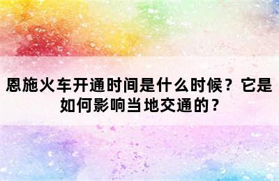恩施火车开通时间是什么时候？它是如何影响当地交通的？