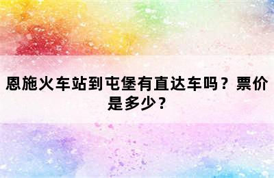恩施火车站到屯堡有直达车吗？票价是多少？