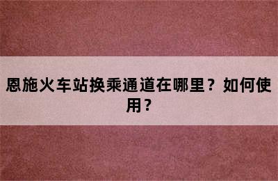 恩施火车站换乘通道在哪里？如何使用？