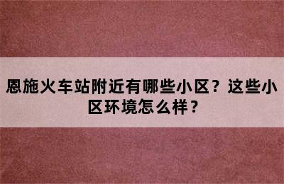 恩施火车站附近有哪些小区？这些小区环境怎么样？