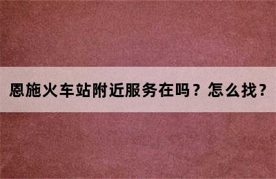 恩施火车站附近服务在吗？怎么找？