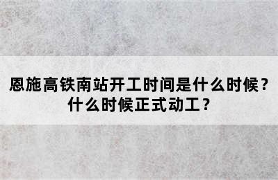 恩施高铁南站开工时间是什么时候？什么时候正式动工？