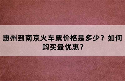 惠州到南京火车票价格是多少？如何购买最优惠？