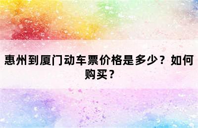 惠州到厦门动车票价格是多少？如何购买？
