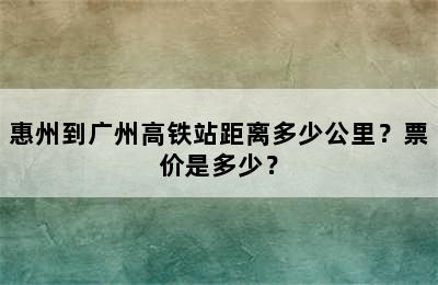 惠州到广州高铁站距离多少公里？票价是多少？