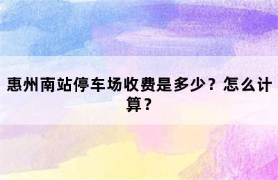 惠州南站停车场收费是多少？怎么计算？