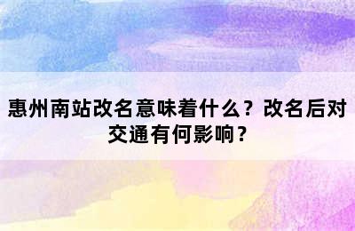 惠州南站改名意味着什么？改名后对交通有何影响？