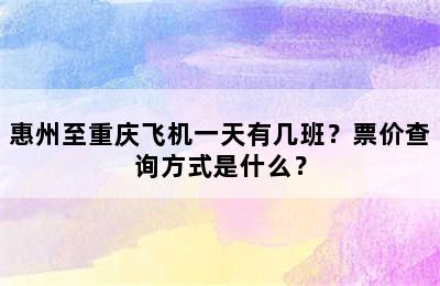 惠州至重庆飞机一天有几班？票价查询方式是什么？