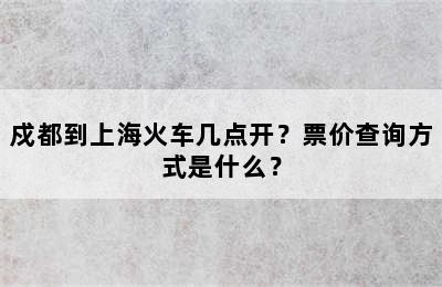 戍都到上海火车几点开？票价查询方式是什么？