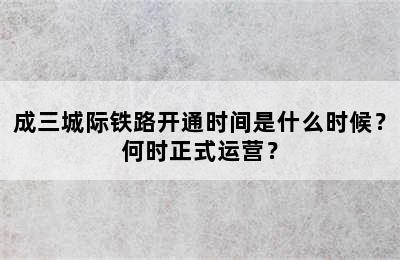 成三城际铁路开通时间是什么时候？何时正式运营？