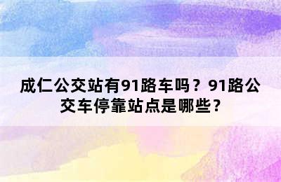 成仁公交站有91路车吗？91路公交车停靠站点是哪些？