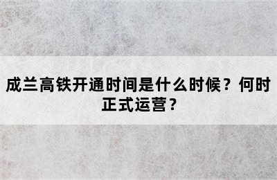 成兰高铁开通时间是什么时候？何时正式运营？