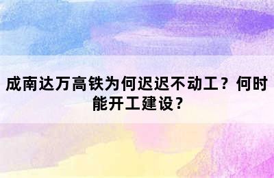 成南达万高铁为何迟迟不动工？何时能开工建设？